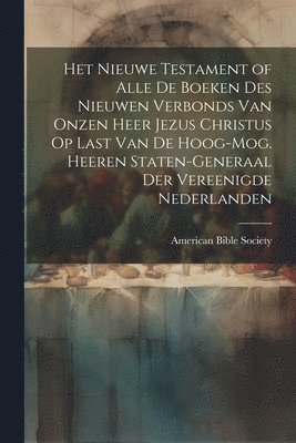 bokomslag Het Nieuwe Testament of Alle De Boeken Des Nieuwen Verbonds Van Onzen Heer Jezus Christus Op Last Van De Hoog-Mog. Heeren Staten-Generaal Der Vereenigde Nederlanden