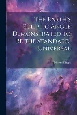 bokomslag The Earth's Ecliptic Angle Demonstrated to Be the Standard, Universal