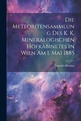 bokomslag Meteoritensammlung Des K. K. Mineralogischen Hofkabinetes in Wien Am 1. Mai 1885