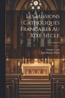 Les Missions Catholiques Franaises Au Xixe Sicle; Volume 6 1