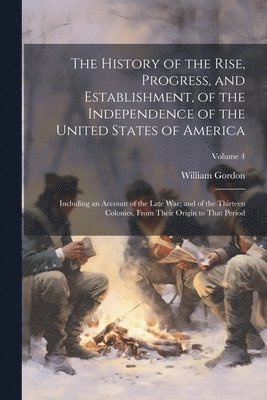 William Gordon - History of the Rise, Progress, and Establishment, of the Independence of the United States of America, Häftad