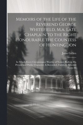John Gillies - Memoirs of the Life of the Reverend George Whitefield, M.a. Late Chaplain to the Right Honourable the Countess of Huntingdon, Häftad