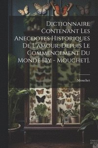 bokomslag Dictionnaire Contenant Les Anecdotes Historiques De L'amour, Depuis Le Commencement Du Monde [By - Mouchet].