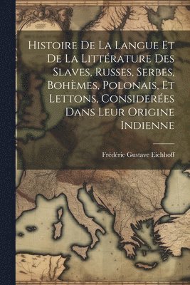 bokomslag Histoire De La Langue Et De La Littrature Des Slaves, Russes, Serbes, Bohmes, Polonais, Et Lettons, Consideres Dans Leur Origine Indienne