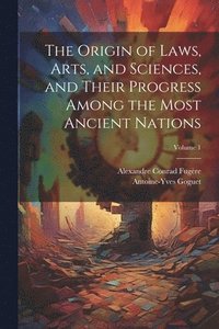bokomslag The Origin of Laws, Arts, and Sciences, and Their Progress Among the Most Ancient Nations; Volume 1