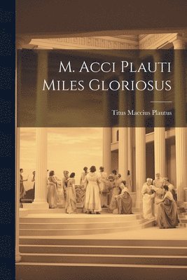 Titus Maccius Plautus - M. Acci Plauti Miles Gloriosus, Häftad