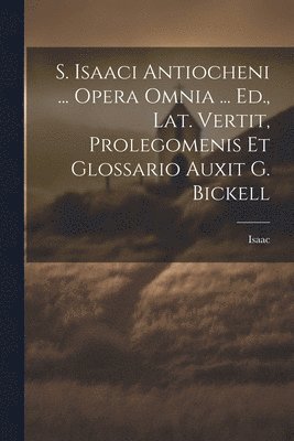 bokomslag S. Isaaci Antiocheni ... Opera Omnia ... Ed., Lat. Vertit, Prolegomenis Et Glossario Auxit G. Bickell