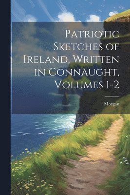 bokomslag Patriotic Sketches of Ireland, Written in Connaught, Volumes 1-2