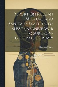 bokomslag Report On Russian Medical and Sanitary Features of Russo-Japanese War to Surgeon-General, U.S. Navy