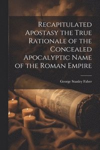 bokomslag Recapitulated Apostasy the True Rationale of the Concealed Apocalyptic Name of the Roman Empire