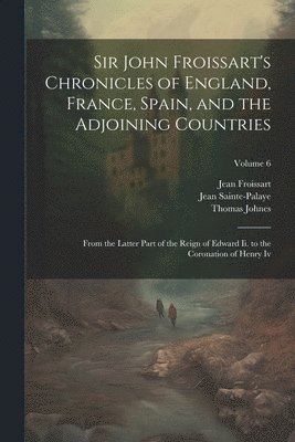 bokomslag Sir John Froissart's Chronicles of England, France, Spain, and the Adjoining Countries: From the Latter Part of the Reign of Edward Ii. to the Coronat
