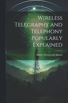 Wireless Telegraphy and Telephony Popularly Explained