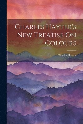 bokomslag Charles Hayter's New Treatise On Colours