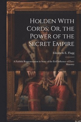 Elizabeth E Flagg, Elizabeth E. Flagg - Holden With Cords; Or, the Power of the Secret Empire, Häftad