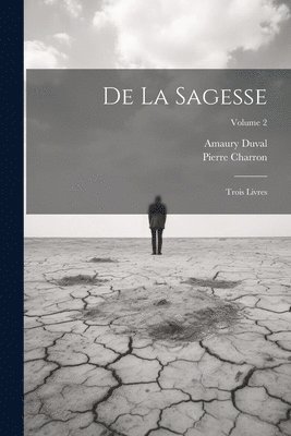 Pierre Charron, Amaury Duval - De La Sagesse, Häftad