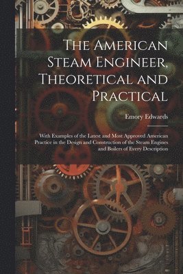 bokomslag The American Steam Engineer, Theoretical and Practical