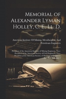 Memorial of Alexander Lyman Holley, C. E., Ll. D.