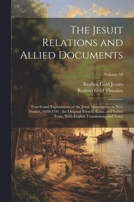 bokomslag The Jesuit Relations and Allied Documents: Travels and Explorations of the Jesuit Missionaries in New France, 1610-1791; the Original French, Latin, a