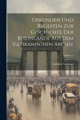 Archivio Vaticano - Urkunden Und Regesten Zur Geschichte Der Rheinlande Aus Dem Vatikanischen Archiv; Volume 1, Häftad