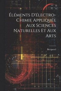bokomslag lments D'lectro-Chimie Applique Aux Sciences Naturelles Et Aux Arts