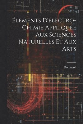 Éléments D'électro-Chimie Appliquée Aux Sciences Naturelles Et Aux Arts