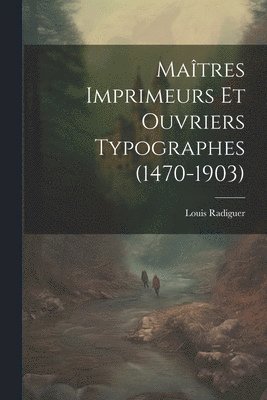 Matres Imprimeurs Et Ouvriers Typographes (1470-1903) 1