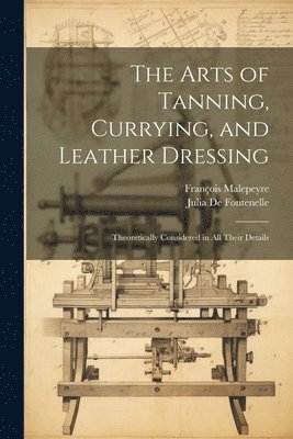 bokomslag The Arts of Tanning, Currying, and Leather Dressing