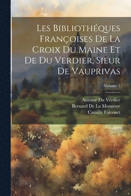 Les Bibliothques Franoises De La Croix Du Maine Et De Du Verdier, Sieur De Vauprivas; Volume 5 1