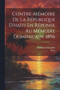 bokomslag Contre-Mmoire De La Rpublique D'hati En Rponse Au Mmoire Dominicain, 1896