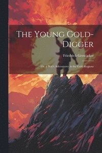 bokomslag The Young Gold-Digger; Or, a Boy's Adventures in the Gold Regions