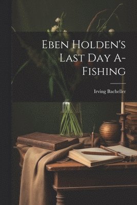 Irving Bacheller - Eben Holden's Last Day A-Fishing, Häftad