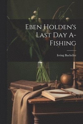 Eben Holden's Last Day A-Fishing 1