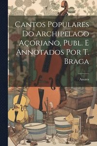 bokomslag Cantos Populares Do Archipelago Aoriano, Publ. E Annotados Por T. Braga