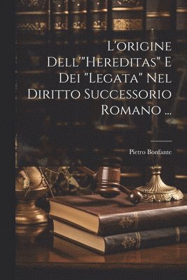 Pietro Bonfante - L'origine Dell'"Hereditas" E Dei "Legata" Nel Diritto Successorio Romano ..., Häftad