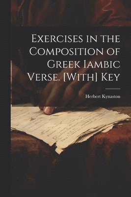 Herbert Kynaston - Exercises in the Composition of Greek Iambic Verse. [With] Key, Häftad