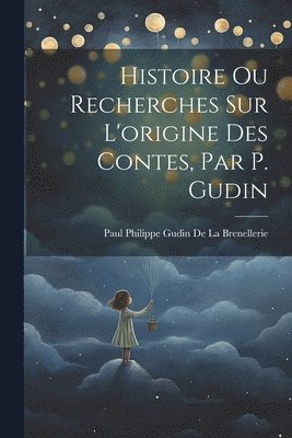 bokomslag Histoire Ou Recherches Sur L'origine Des Contes, Par P. Gudin