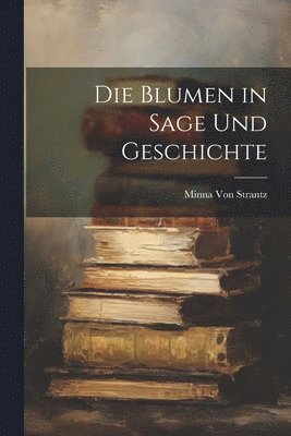 Die Blumen in Sage Und Geschichte 1