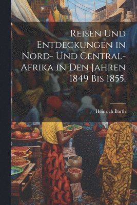 bokomslag Reisen und Entdeckungen in Nord- und Central-Afrika in den Jahren 1849 bis 1855.