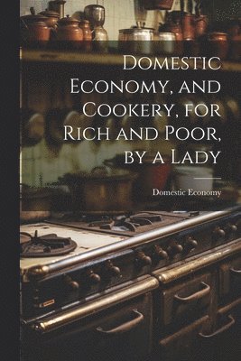 Domestic Economy, and Cookery, for Rich and Poor, by a Lady 1