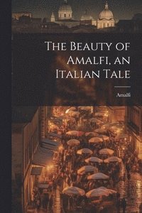 bokomslag The Beauty of Amalfi, an Italian Tale