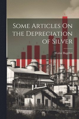 Walter Bagehot - Some Articles On the Depreciation of Silver, Häftad