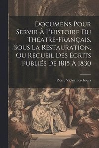 bokomslag Documens Pour Servir  L'histoire Du Thtre-Franais, Sous La Restauration, Ou Recueil Des crits Publis De 1815  1830