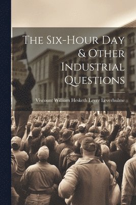 bokomslag The Six-Hour Day & Other Industrial Questions