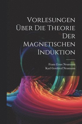 Vorlesungen Über Die Theorie Der Magnetischen Induktion