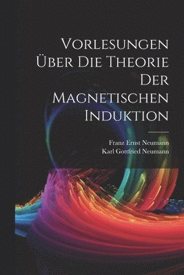 Vorlesungen ber Die Theorie Der Magnetischen Induktion 1