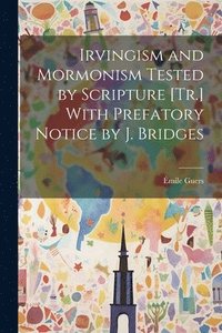 bokomslag Irvingism and Mormonism Tested by Scripture [Tr.] With Prefatory Notice by J. Bridges