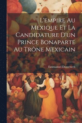 L'empire Au Mexique Et La Candidature D'un Prince Bonaparte Au Trne Mexicain 1