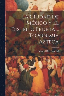 bokomslag La Ciudad De Mxico Y El Distrito Federal, Toponimia Azteca