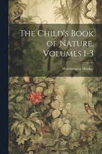 bokomslag The Child's Book of Nature, Volumes 1-3