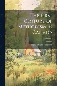 bokomslag First Century of Methodism in Canada; Volume 1